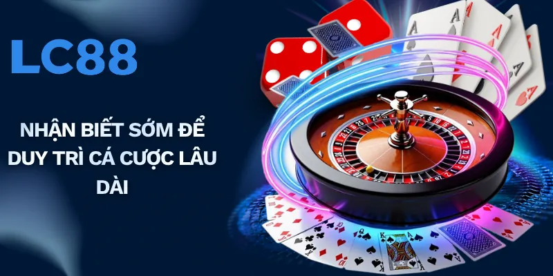 Nhận biết sớm để duy trì cá cược lâu dài
